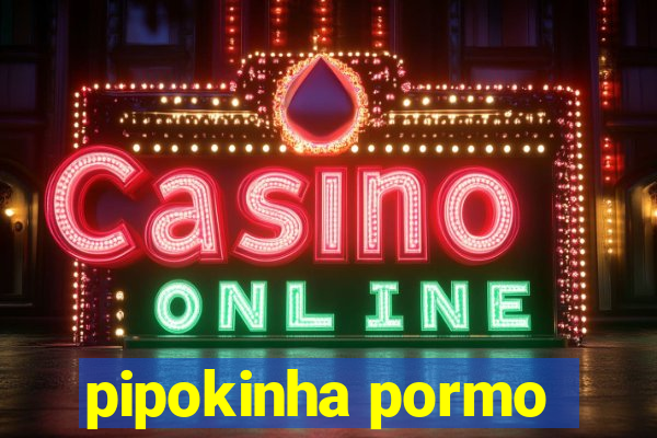 pipokinha pormo